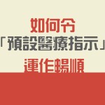 如何令「預設醫療指示」運作暢順